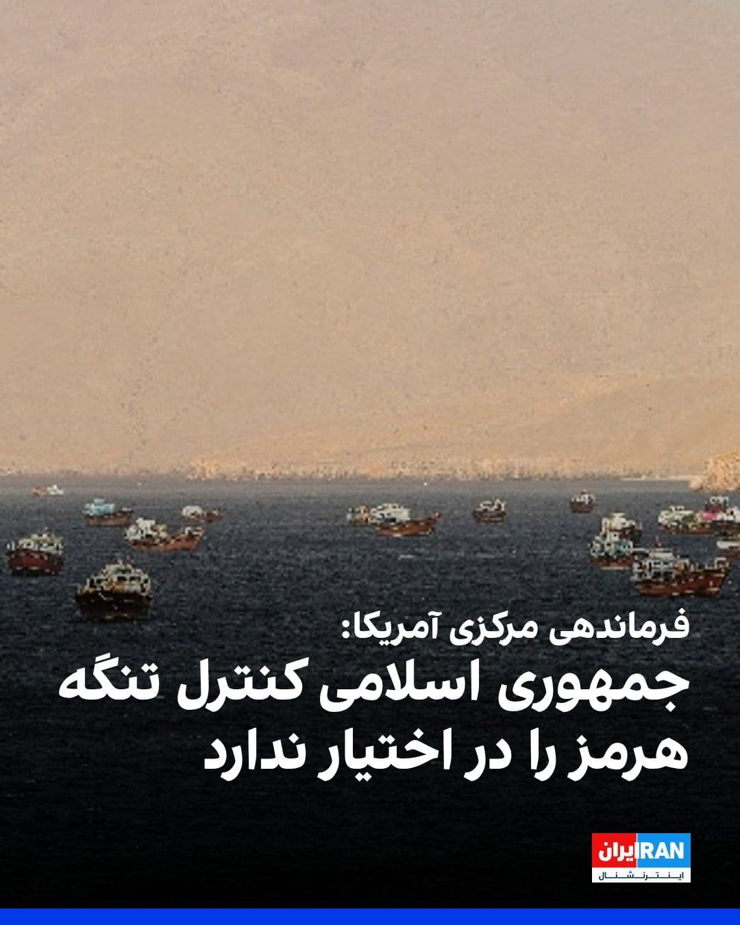 @ايران اينترنشنال: U.S. Central Command (CENTCOM) announced that the Islamic Republic does not control the Strait of Hormuz and that ship traffic in this waterway continues.
CENTCOM also stated that the Strait of Hormu