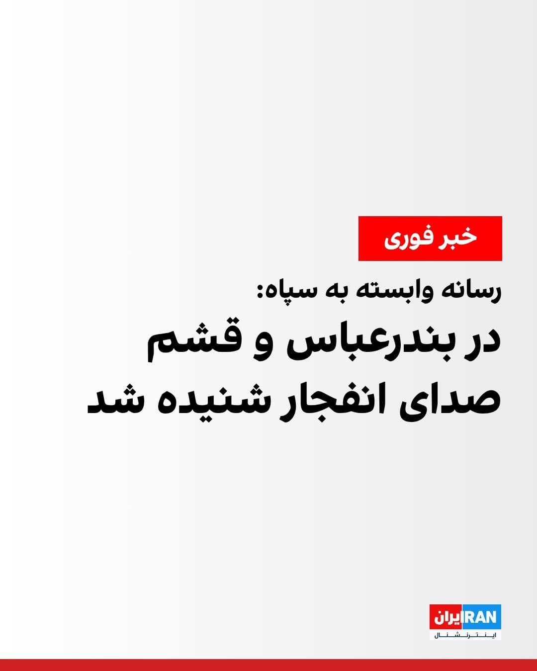 @ايران اينترنشنال: Fars News Agency, affiliated with the Islamic Revolutionary Guard Corps, reported on Monday evening that the sound of an explosion had been heard in "east of Bandar Abbas and the Qeshm maritime area"