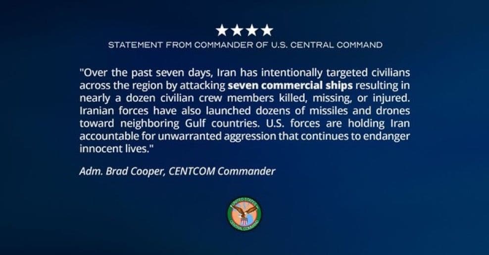 @Open Source Intel: CENTCOM Commander Brad Cooper:
"Over the past seven days, Iran has intentionally targeted civilians across the region by attacking seven commercial ships resulting in nearly a dozen civilian crew mem