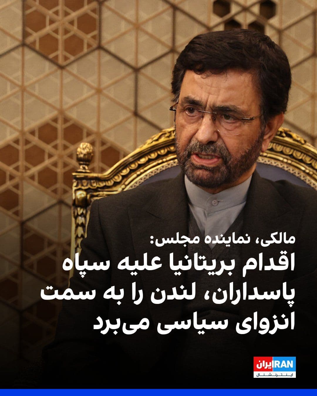 @ايران اينترنشنال: فداحسین مالکی، عضو کمیسیون امنیت ملی مجلس، در واکنش به قرار گرفتن سپاه پاسداران در فهرست گروههای «تروریستی» از سوی دولت بریتانیا، این اقدام را مغایر با حقوق بینالملل، عرف دیپلماتیک و قواعد حاکم بر ر