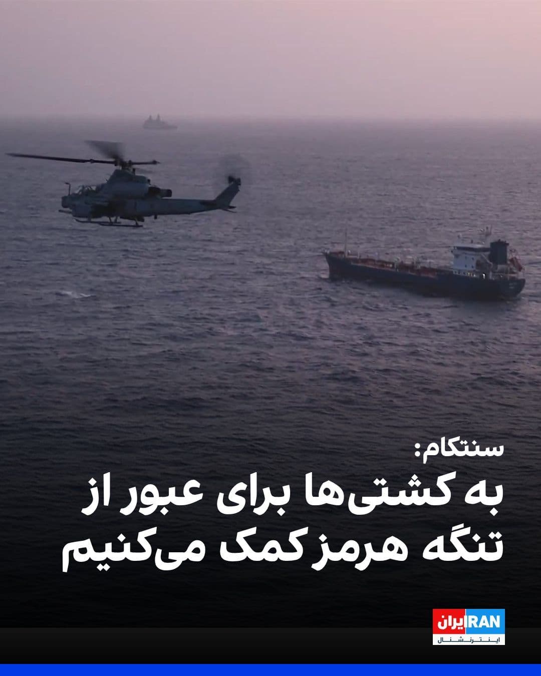 @ايران اينترنشنال: فرماندهی مرکزی آمریکا، سنتکام، شامگاه چهارشنبه در گفتوگو با العربیه اعلام کرد به کشتیها برای عبور از تنگه هرمز کمک میکند و جمهوری اسلامی کنترل این آبراه را در اختیار ندارد.
سنتکام افزود جمهوری اسل