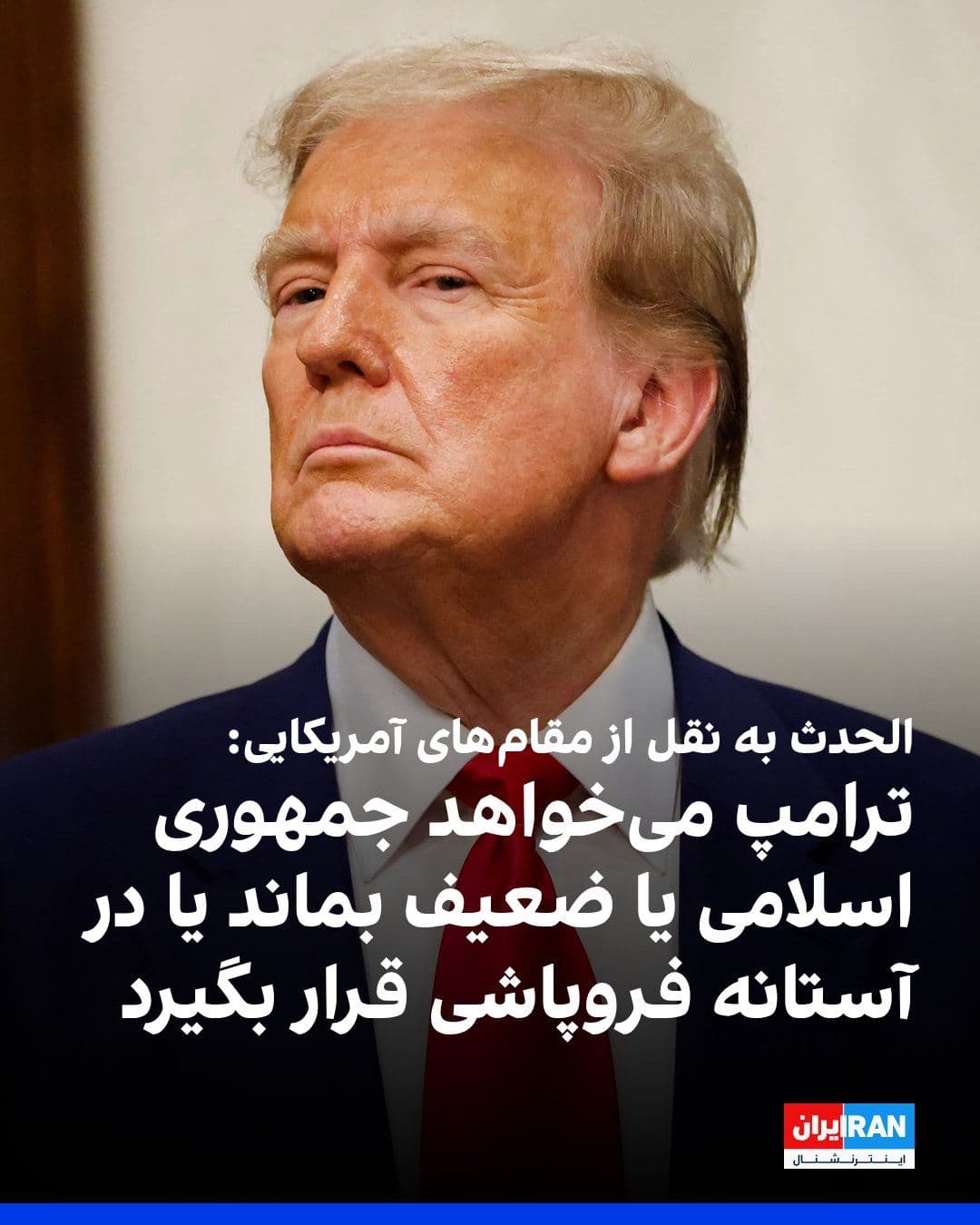 @ايران اينترنشنال: Al-Hadath network, citing U.S. officials, reported that Donald Trump has raised the option that the Islamic Republic either remain weak or be on the verge of collapse. Additionally, the option of a mo