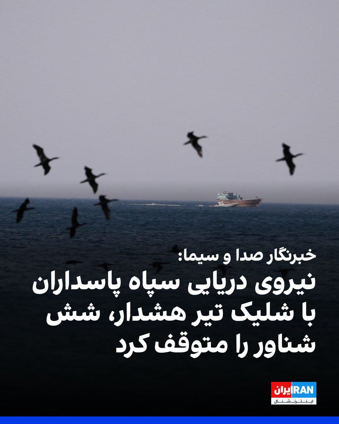 @ايران اينترنشنال: خبرنگار صدا و سیما در تنگه هرمز گفت بامداد دوشنبه نیروی دریایی سپاه پاسداران به سمت شش شناور که قصد عبور از «مسیر غیرتعیینشده» در تنگه هرمز را داشتند، تیر هشدار شلیک کرد و این شناورها متوقف شدند.
پی