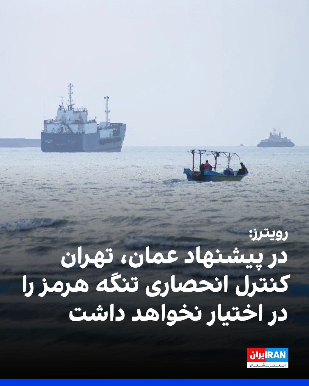 @ايران اينترنشنال: Reuters news agency, citing an informed source, reported that Oman has presented a proposal to the Islamic Republic under which a joint regional mechanism would be established to manage the Strait of