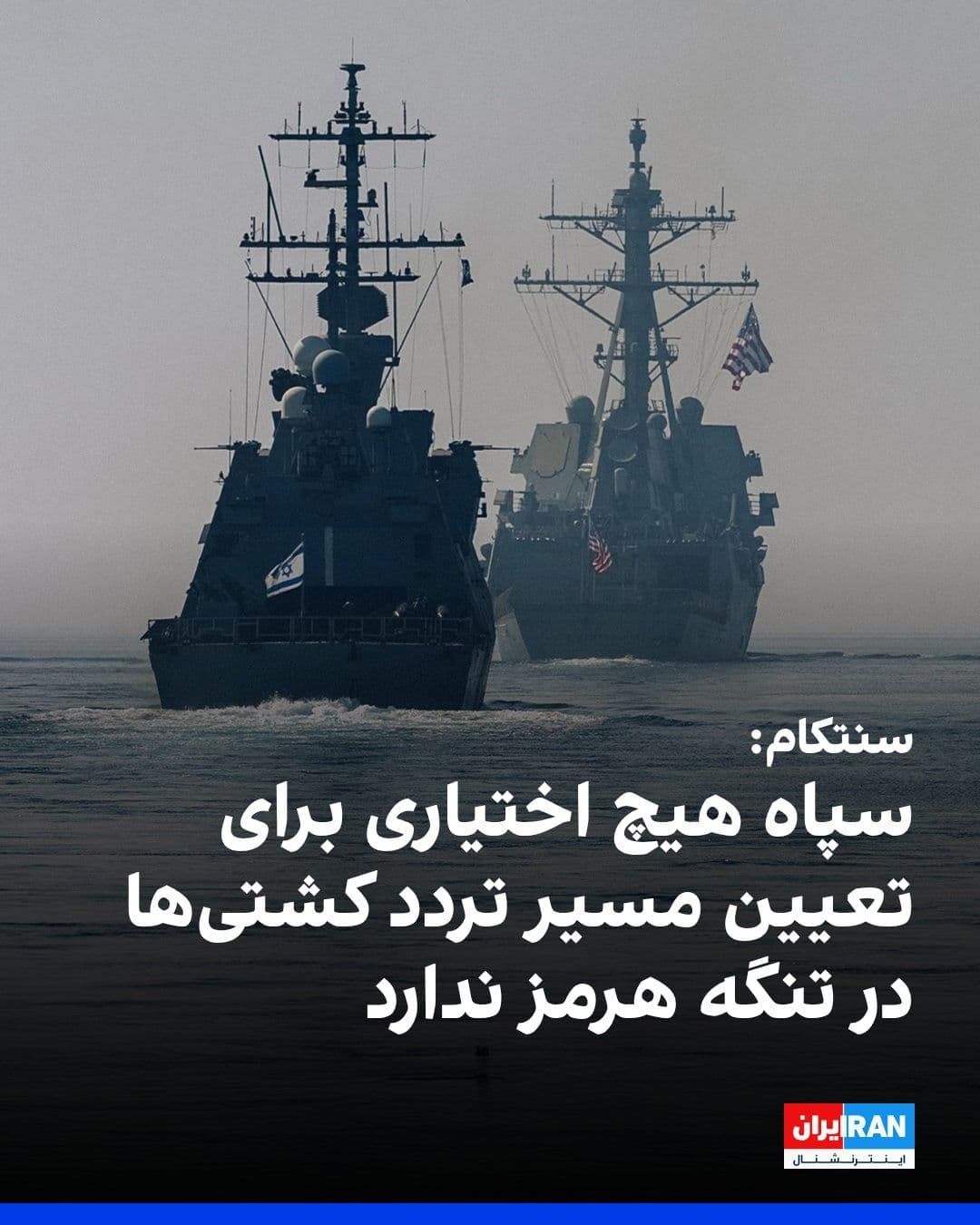 @ايران اينترنشنال: ستاد فرماندهی مرکزی آمریکا، سنتکام، چهارشنبه هفتم مرداد در شبکه ایکس اعلام کرد سپاه پاسداران هیچ اختیاری برای تعیین مسیر تردد کشتیها در تنگه هرمز ندارد و کشتیهای تجاری همچنان با حمایت ارتش آمریکا از