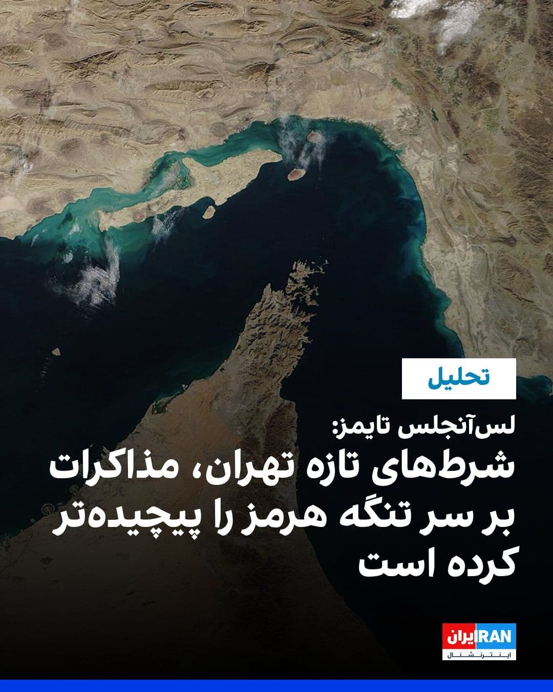 @ايران اينترنشنال: لسآنجلس تایمز نوشت شرطهای تازه جمهوری اسلامی برای بازگشایی تنگه هرمز میتواند مذاکرات بر سر مدیریت این آبراه و تردد کشتیها را با چالشهای بیشتری روبهرو کند.
به نوشته این روزنامه، آمریکا خواهان دس